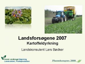 Landsforsgene 2007 Kartoffeldyrkning Landskonsulent Lars Bdker Dansk Landbrugsrdgivning