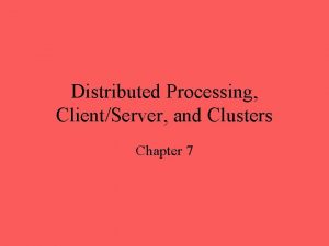 Distributed Processing ClientServer and Clusters Chapter 7 ClientServer