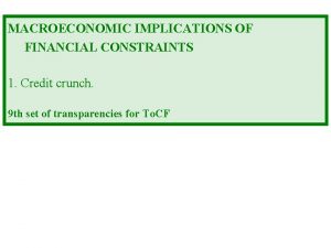 MACROECONOMIC IMPLICATIONS OF FINANCIAL CONSTRAINTS 1 Credit crunch