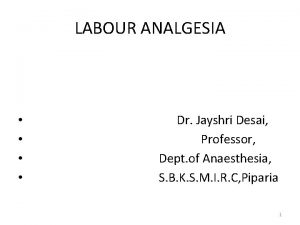 LABOUR ANALGESIA Dr Jayshri Desai Professor Dept of