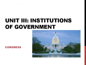 UNIT III INSTITUTIONS OF GOVERNMENT CONGRESS FOCUS FOR