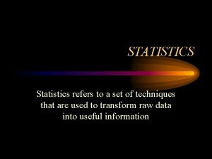 STATISTICS Statistics refers to a set of techniques