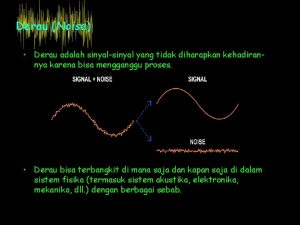 Derau Noise Derau adalah sinyalsinyal yang tidak diharapkan