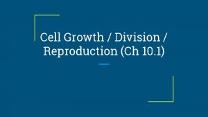 Cell Growth Division Reproduction Ch 10 1 Cell