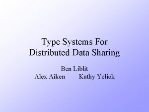 Type Systems For Distributed Data Sharing Ben Liblit