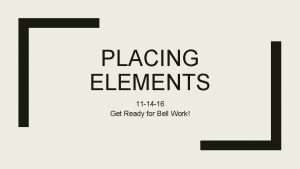 PLACING ELEMENTS 11 14 16 Get Ready for