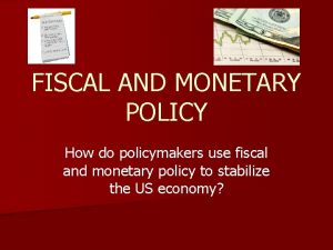 FISCAL AND MONETARY POLICY How do policymakers use