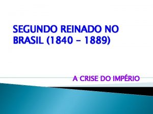 SEGUNDO REINADO NO BRASIL 1840 1889 A CRISE
