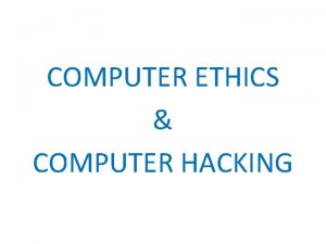 COMPUTER ETHICS COMPUTER HACKING Introduction Ethics is the