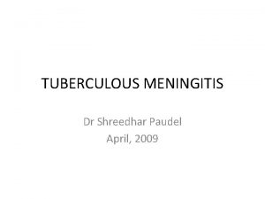 TUBERCULOUS MENINGITIS Dr Shreedhar Paudel April 2009 TUBERCULOUS