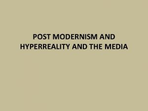 POST MODERNISM AND HYPERREALITY AND THE MEDIA Post