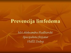Prevencija limfedema MA Aleksandra Hadiavdi Specijalista fizijatar VMZ