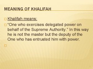 MEANING OF KHALIFAH Khalifah means One who exercises