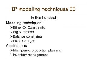 IP modeling techniques II In this handout Modeling