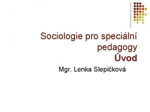Sociologie pro speciln pedagogy vod Mgr Lenka Slepikov