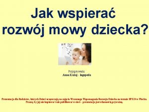 Jak wspiera rozwj mowy dziecka Przygotowaa Anna Kuaj