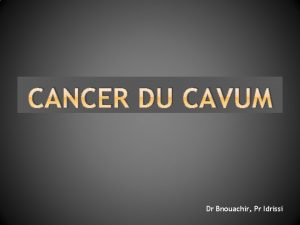 CANCER DU CAVUM Dr Bnouachir Pr Idrissi INTRODUCTION