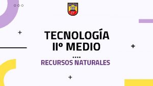 TECNOLOGA II MEDIO RECURSOS NATURALES OBJETIVO CONOCER LOS