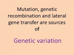 Mutation genetic recombination and lateral gene transfer are