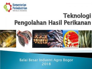 Teknologi Pengolahan Hasil Perikanan Balai Besar Industri Agro