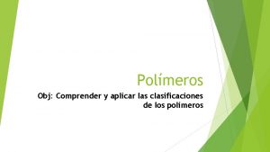 Polmeros Obj Comprender y aplicar las clasificaciones de