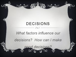 DECISIONS What factors influence our decisions How can