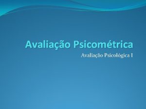 Avaliao Psicomtrica Avaliao Psicolgica I Avaliao Psicomtrica Uma