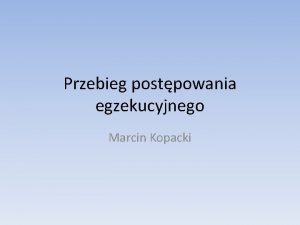 Przebieg postpowania egzekucyjnego Marcin Kopacki Postpowanie rozpoznawcze Postpowanie