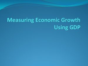 Measuring Economic Growth Using GDP GDP and Population