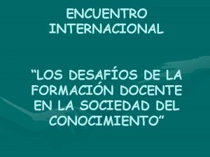 ENCUENTRO INTERNACIONAL LOS DESAFOS DE LA FORMACIN DOCENTE