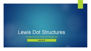 Lewis Dot Structures TO BEGIN CLICK THE BUTTON