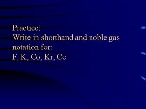 Practice Write in shorthand noble gas notation for
