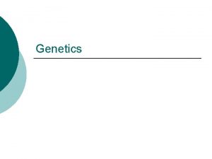 Genetics What is Genetics is the scientific study