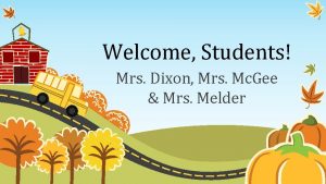 Welcome Students Mrs Dixon Mrs Mc Gee Mrs