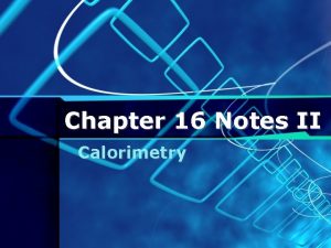 Chapter 16 Notes II Calorimetry What is calorimetry