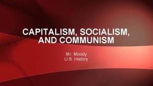 CAPITALISM SOCIALISM AND COMMUNISM Mr Moody U S