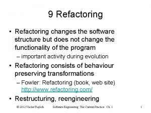 9 Refactoring Refactoring changes the software structure but