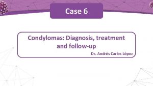 Case 6 Condylomas Diagnosis treatment and followup Dr