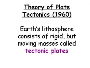 Theory of Plate Tectonics 1960 Earths lithosphere consists