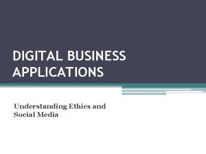 DIGITAL BUSINESS APPLICATIONS Understanding Ethics and Social Media