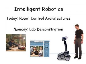 Intelligent Robotics Today Robot Control Architectures Monday Lab