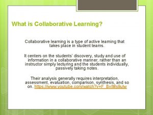 What is Collaborative Learning Collaborative learning is a