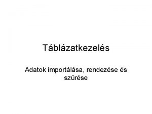 Tblzatkezels Adatok importlsa rendezse s szrse Ismtl krdsek