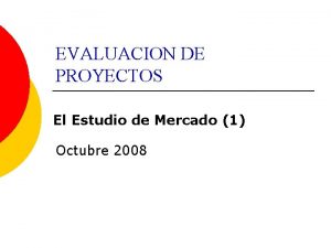 EVALUACION DE PROYECTOS El Estudio de Mercado 1