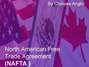 By Chelsea Anglin North American Free Trade Agreement