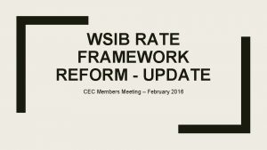 WSIB RATE FRAMEWORK REFORM UPDATE CEC Members Meeting