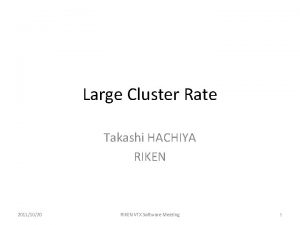Large Cluster Rate Takashi HACHIYA RIKEN 20111020 RIKEN