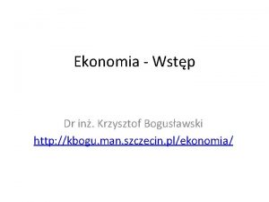 Ekonomia Wstp Dr in Krzysztof Bogusawski http kbogu
