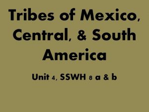 Tribes of Mexico Central South America Unit 4