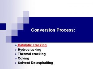 Conversion Process Catalytic cracking Hydrocracking Thermal cracking Coking
